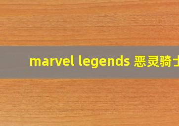 marvel legends 恶灵骑士